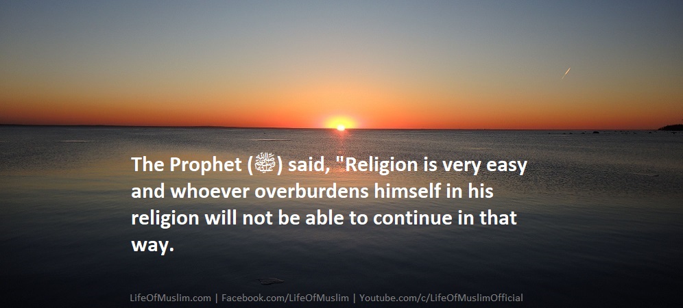 Religion Is Very Easy And Whoever Overburdens Himself In His Religion Will Not Be Able To Continue In That Way
