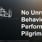 No Unruly Behavior When Performing The Pilgrimage