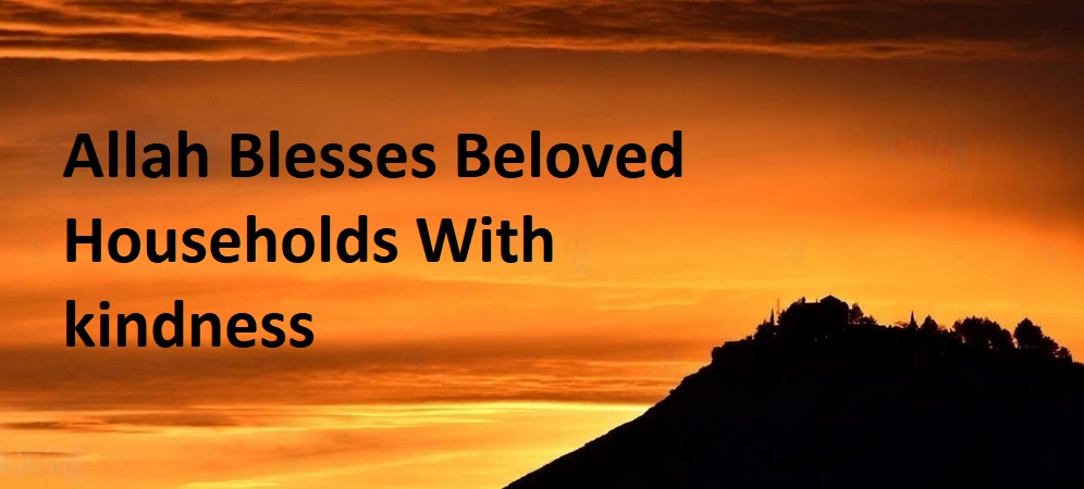 Allah Blesses Beloved Households With kindness
