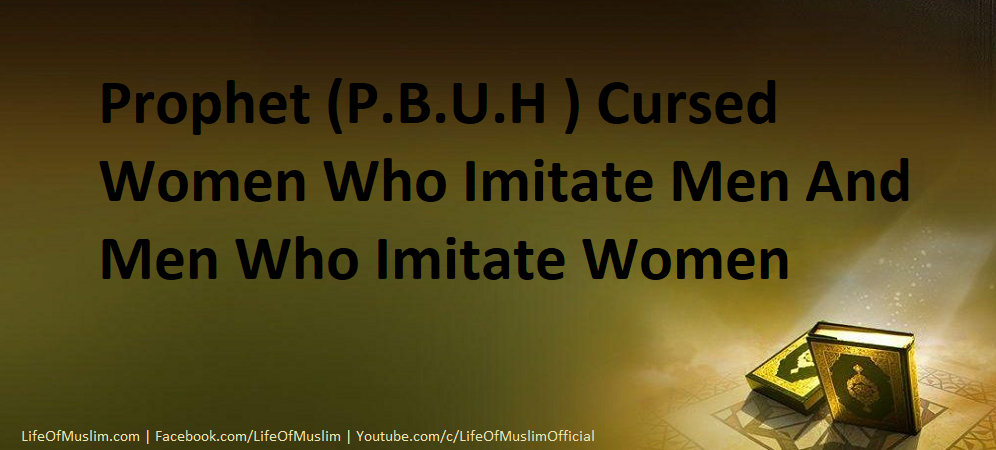 Prophet (P.B.U.H ) Cursed Women Who Imitate Men And Men Who Imitate Women