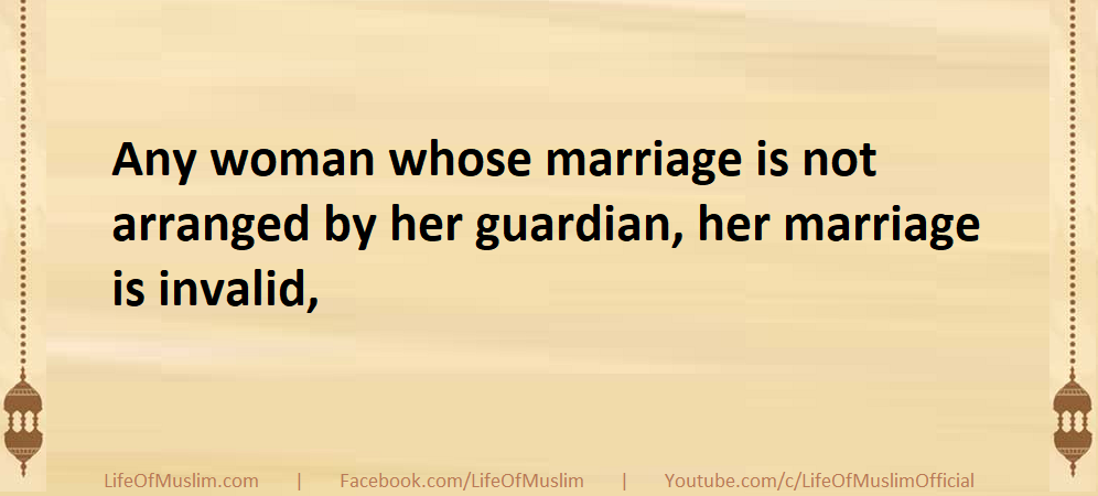 Any woman whose marriage is not arranged by her guardian, her marriage is invalid,