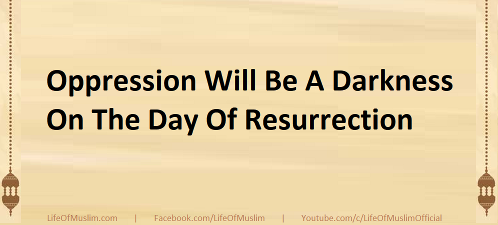 Oppression Will Be A Darkness On The Day Of Resurrection