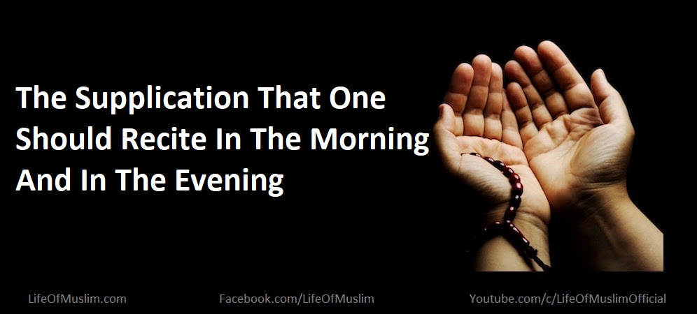 The Supplication That One Should Recite In The Morning And In The Evening