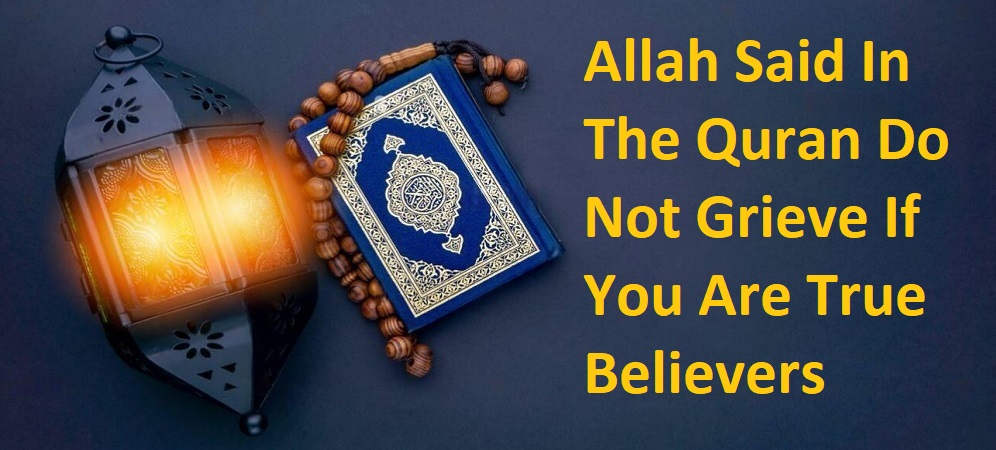 Allah Said In The Quran Do Not Grieve If You Are True Believers