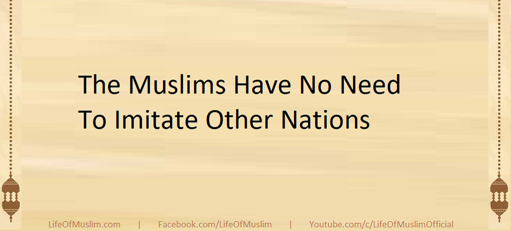 The Muslims Have No Need To Imitate Other Nations