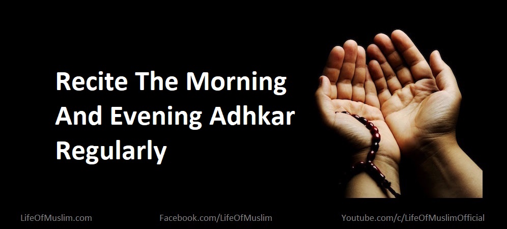 Recite The Morning And Evening Adhkar Regularly